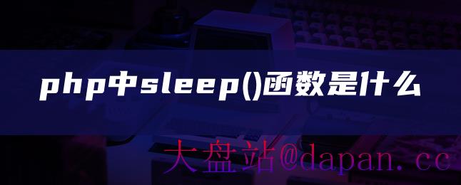 php中sleep()函数是什么-大盘站插图