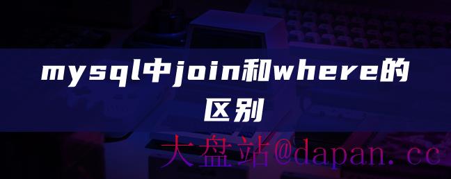 mysql中join和where的区别-大盘站插图