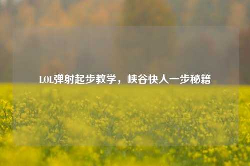 LOL弹射起步教学，峡谷快人一步秘籍