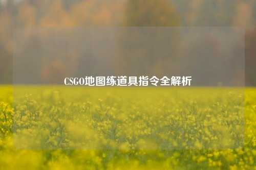 CSGO地图练道具指令全解析