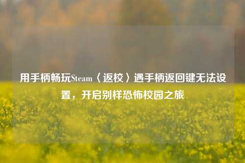用手柄畅玩Steam〈返校〉遇手柄返回键无法设置,开启别样恐怖校园之旅
