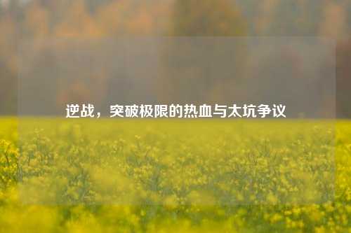 逆战,突破极限的热血与太坑争议