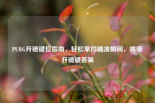PUBG开镜键位指南，轻松掌控瞄准瞬间，揭晓开镜键答案