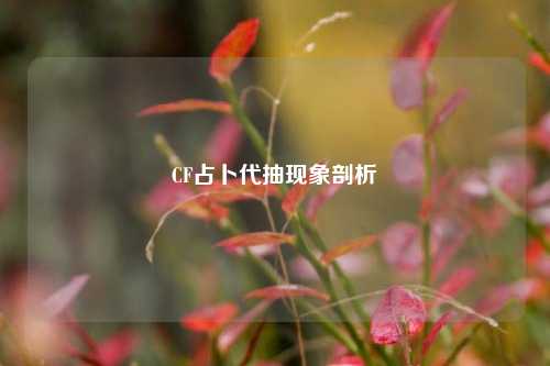CF占卜代抽现象剖析