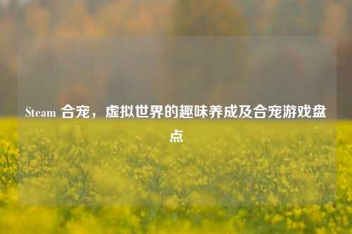 Steam 合宠,虚拟世界的趣味养成及合宠游戏盘点