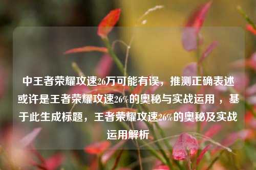 中王者荣耀攻速26万可能有误,推测正确表述或许是王者荣耀攻速26%的奥秘与实战运用 ,基于此生成标题,王者荣耀攻速26%的奥秘及实战运用解析