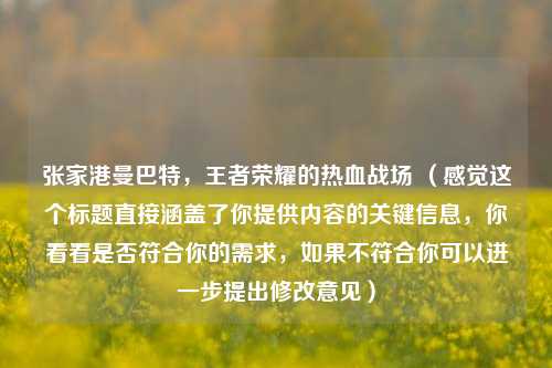 张家港曼巴特，王者荣耀的热血战场 （感觉这个标题直接涵盖了你提供内容的关键信息，你看看是否符合你的需求，如果不符合你可以进一步提出修改意见）