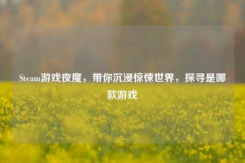 Steam游戏夜魔，带你沉浸惊悚世界，探寻是哪款游戏