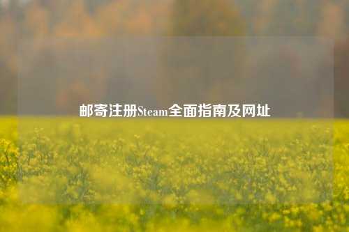 邮寄注册Steam全面指南及网址