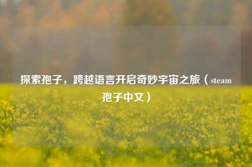 探索孢子,跨越语言开启奇妙宇宙之旅(steam孢子中文)