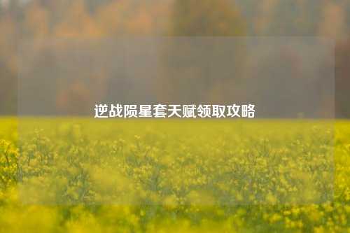 逆战陨星套天赋领取攻略