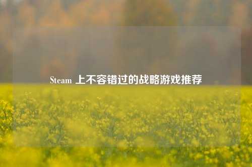 Steam 上不容错过的战略游戏推荐