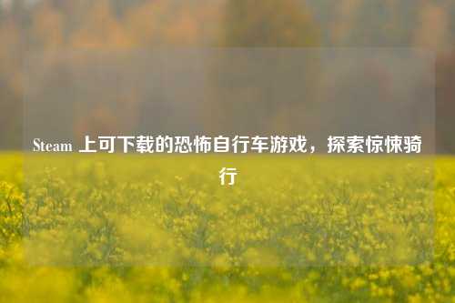 Steam 上可下载的恐怖自行车游戏,探索惊悚骑行