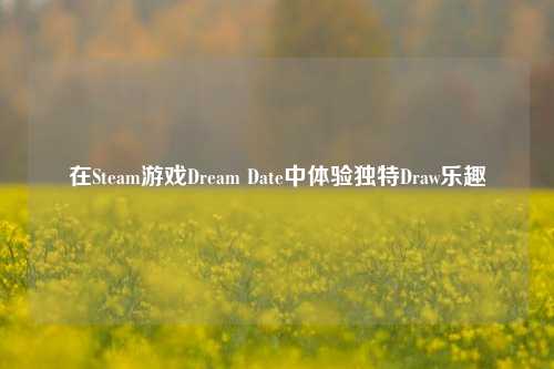 在Steam游戏Dream Date中体验独特Draw乐趣
