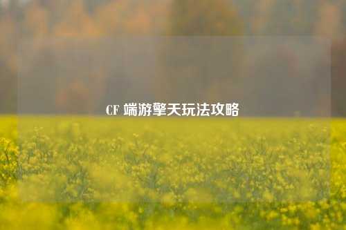 CF 端游擎天玩法攻略