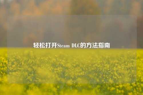 轻松打开Steam DLC的方法指南