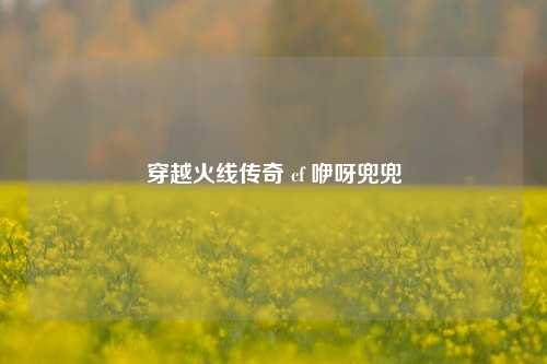 穿越火线传奇 cf 咿呀兜兜