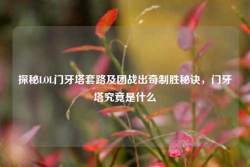 探秘LOL门牙塔套路及团战出奇制胜秘诀，门牙塔究竟是什么