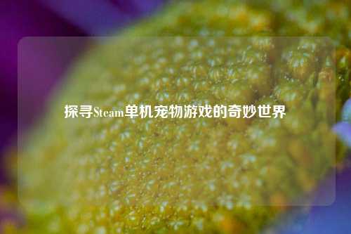 探寻Steam单机宠物游戏的奇妙世界