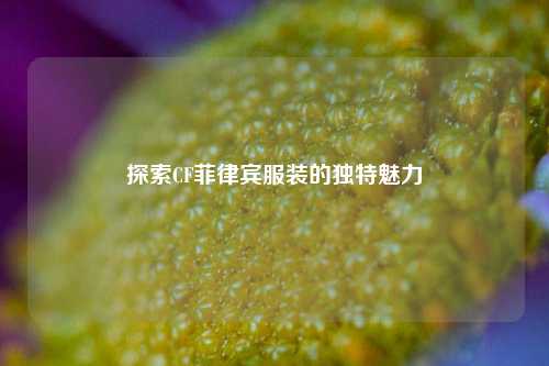 探索CF菲律宾服装的独特魅力
