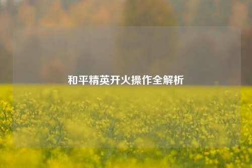 和平精英开火操作全解析