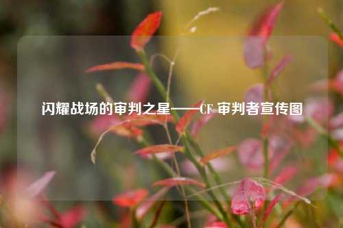 闪耀战场的审判之星——CF 审判者宣传图