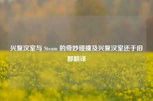兴复汉室与 Steam 的奇妙碰撞及兴复汉室还于旧都翻译