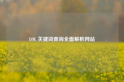 LOL 关键词查询全面解析网站