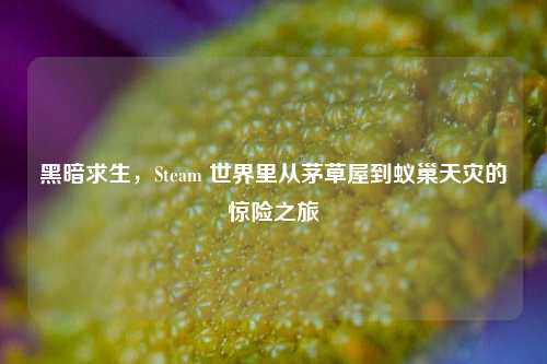 黑暗求生，Steam 世界里从茅草屋到蚁巢天灾的惊险之旅