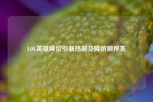 LOL英雄降价引新热潮及降价顺序表