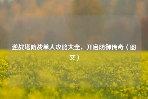 逆战塔防战单人攻略大全，开启防御传奇（图文）