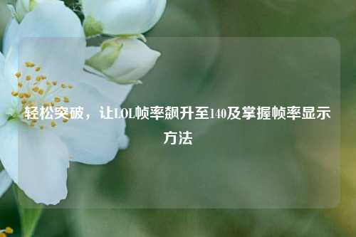 轻松突破，让LOL帧率飙升至140及掌握帧率显示方法