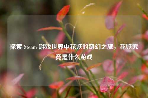 探索 Steam 游戏世界中花妖的奇幻之旅，花妖究竟是什么游戏