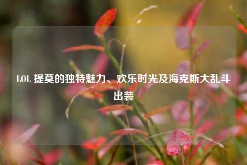 LOL 提莫的独特魅力、欢乐时光及海克斯大乱斗出装
