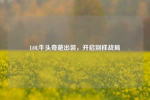 LOL牛头奇葩出装，开启别样战局