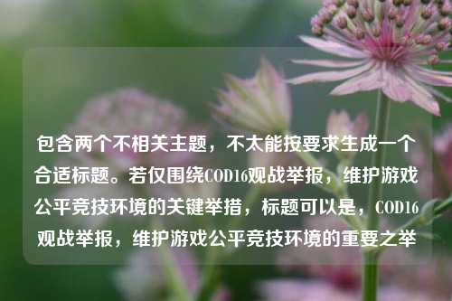包含两个不相关主题，不太能按要求生成一个合适标题。若仅围绕COD16观战举报，维护游戏公平竞技环境的关键举措，标题可以是，COD16观战举报，维护游戏公平竞技环境的重要之举