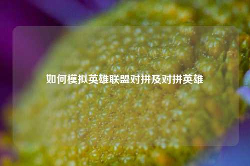如何模拟英雄联盟对拼及对拼英雄