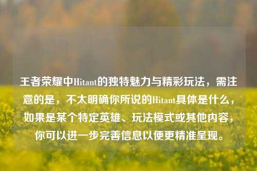 王者荣耀中Hitant的独特魅力与精彩玩法，需注意的是，不太明确你所说的Hitant具体是什么，如果是某个特定英雄、玩法模式或其他内容，你可以进一步完善信息以便更精准呈现。