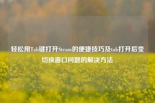 轻松用Tab键打开Steam的便捷技巧及tab打开后变切换窗口问题的解决方法