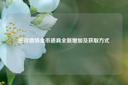 逆战猎场金币道具全新增加及获取方式