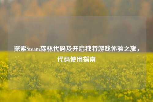 探索Steam森林代码及开启独特游戏体验之旅，代码使用指南