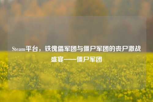 Steam平台，铁傀儡军团与僵尸军团的丧尸激战盛宴——僵尸军团