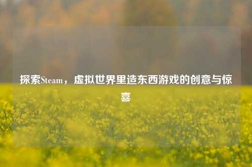 探索Steam，虚拟世界里造东西游戏的创意与惊喜