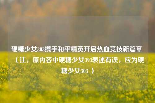 硬糖少女303携手和平精英开启热血竞技新篇章 （注，原内容中硬糖少女393表述有误，应为硬糖少女303 ）