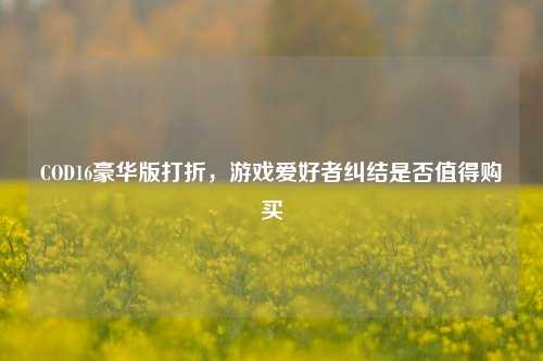 COD16豪华版打折，游戏爱好者纠结是否值得购买
