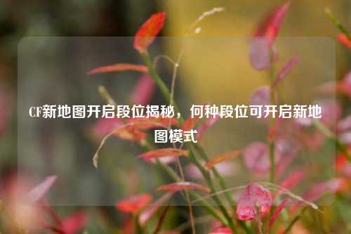 CF新地图开启段位揭秘，何种段位可开启新地图模式