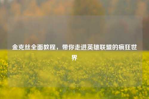 金克丝全面教程，带你走进英雄联盟的疯狂世界