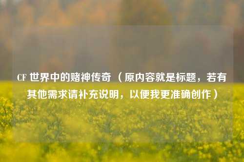 CF 世界中的赌神传奇 （原内容就是标题，若有其他需求请补充说明，以便我更准确创作）