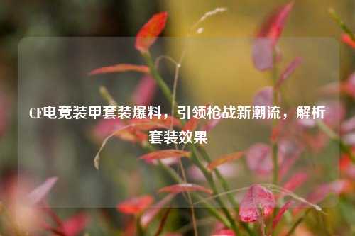 CF电竞装甲套装爆料，引领枪战新潮流，解析套装效果