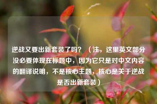 逆战又要出新套装了吗？ （注，这里英文部分没必要体现在标题中，因为它只是对中文内容的翻译说明，不是核心主题，核心是关于逆战是否出新套装）